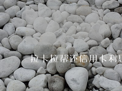 拉卡拉帮还信用卡利息(拉卡拉代还信用卡)