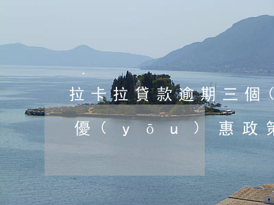 拉卡拉貸款逾期三個(gè)月(拉卡拉逾期優(yōu)惠政策)
