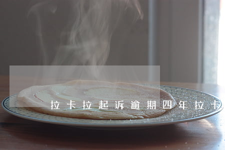 拉卡拉起诉逾期四年(拉卡拉起诉法院判决后)