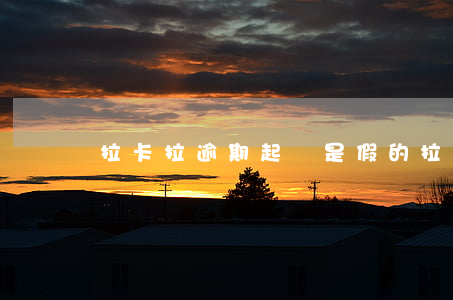 拉卡拉逾期起訴是假的(拉卡拉會起訴嗎)