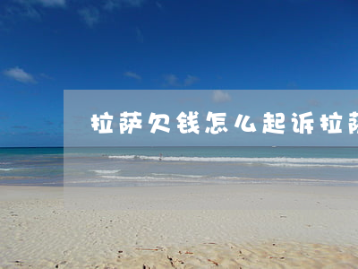 拉萨欠钱怎么起诉(拉萨讨债)