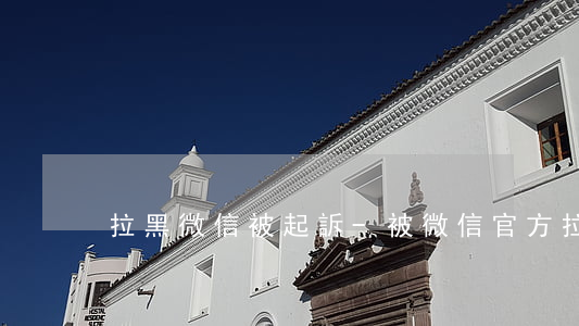 拉黑微信被起訴-被微信官方拉黑