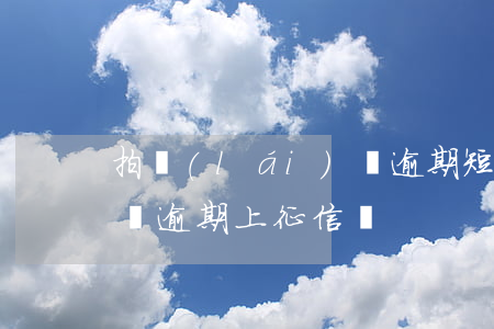 拍來(lái)貸逾期短信(拍來(lái)貸逾期上征信嗎)