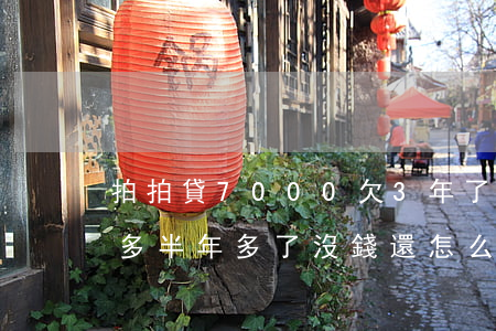 拍拍貸7000欠3年了(欠拍拍貸7000多半年多了沒錢還怎么辦)