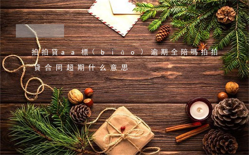 拍拍貸aa標(biāo)逾期全陪嗎(拍拍貸合同超期什么意思)