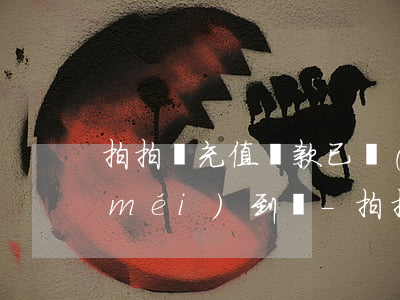 拍拍貸充值還款已經(jīng)扣款沒(méi)到賬-拍拍貸充值還款已經(jīng)扣款沒(méi)到賬怎么辦