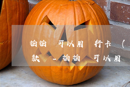 拍拍貸可以用銀行卡轉(zhuǎn)賬還款嗎-拍拍貸可以用銀行卡轉(zhuǎn)賬還款嗎安全嗎