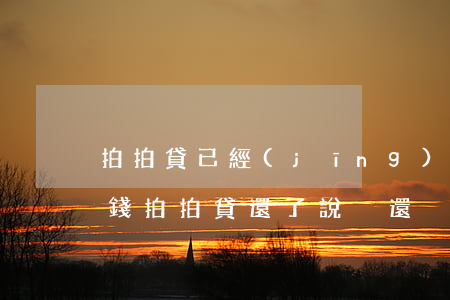拍拍貸已經(jīng)還款了為什么還欠錢(拍拍貸還了說沒還)