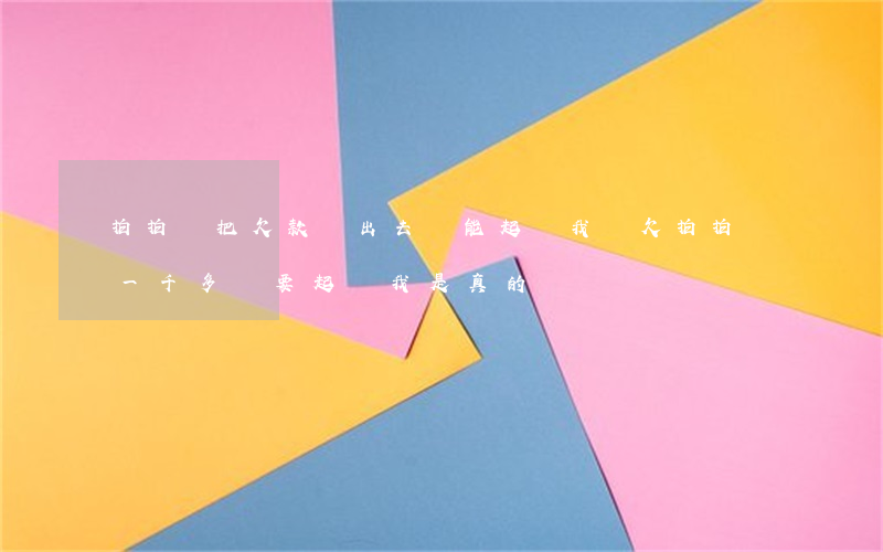拍拍貸把欠款賣出去還能起訴我嗎(欠拍拍貸一千多說要起訴我是真的嗎?)