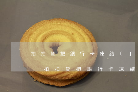 拍拍貸把銀行卡凍結(jié)了怎么還款-拍拍貸把銀行卡凍結(jié)了怎么還款啊