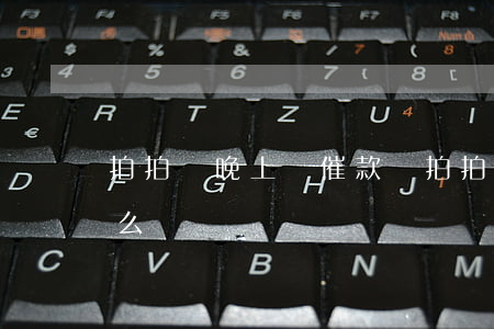 拍拍貸晚上會催款嗎（拍拍貸夜晚借錢逾期怎么辦）