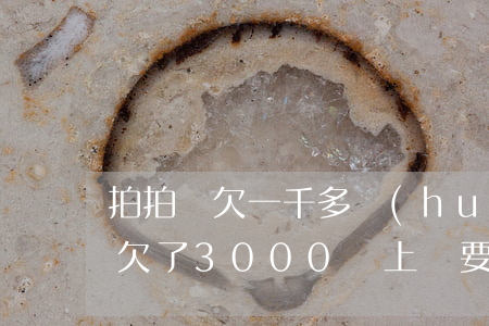 拍拍貸欠一千多會(huì)上門嗎(拍拍貸欠了3000說上門要賬是真的嗎)
