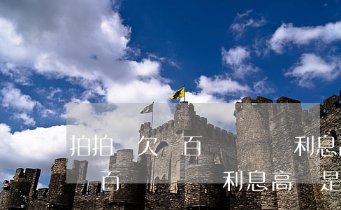 拍拍貸欠幾百塊錢沒還利息高嗎-拍拍貸欠幾百塊錢沒還利息高嗎是真的嗎