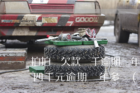 拍拍貸欠款兩千逾期兩年還兩萬(欠款拍拍貸四千元逾期兩年多現(xiàn)在讓還三萬多)