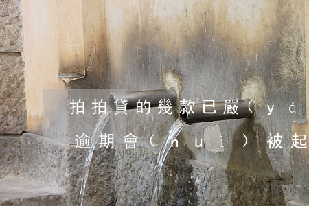 拍拍貸的幾款已嚴(yán)重逾期(拍拍貸逾期會(huì)被起訴嗎逾期了一百多天)