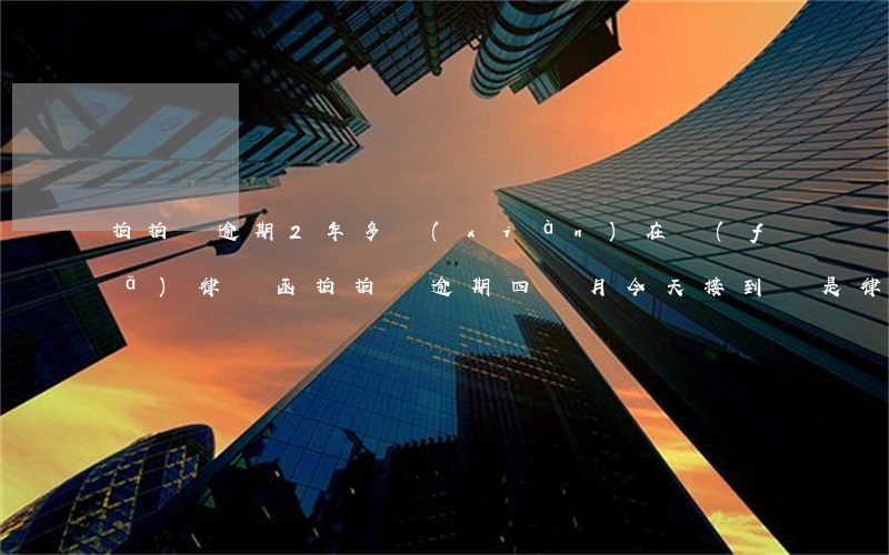 拍拍貸逾期2年多現(xiàn)在發(fā)律師函(拍拍貸逾期四個月今天接到說是律師的電話是真的嗎)