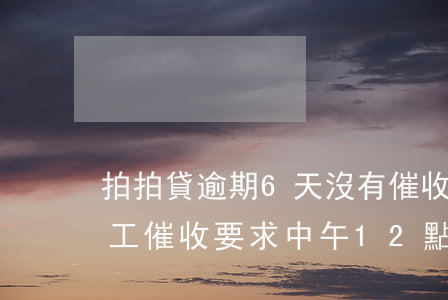 拍拍貸逾期6天沒有催收(拍拍貸逾期四天人工催收要求中午12點還款)
