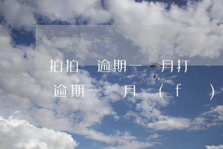 拍拍貸逾期一個月打電話會怎么樣-拍拍貸逾期一個月發(fā)信息說要被起訴嗎