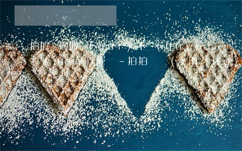 拍拍貸逾期會(huì)不會(huì)上門(mén)催繳-拍拍貸長(zhǎng)時(shí)間逾期不還會(huì)上門(mén)要賬嗎?