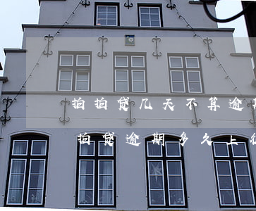 拍拍贷几天不算逾期了会怎么样(2020拍拍贷逾期多久上征信?后果有多严重?)