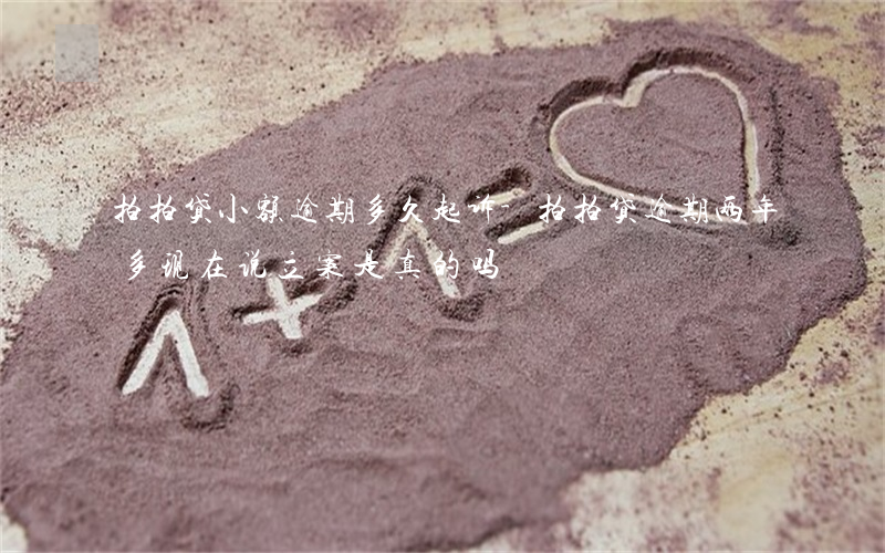 拍拍贷小额逾期多久起诉-拍拍贷逾期两年多现在说立案是真的吗?
