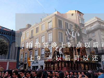 拍拍贷晚上9点以后可以还款吗-拍拍贷晚上9点以后可以还款吗安全吗