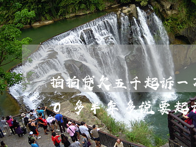 拍拍贷欠五千起诉一万七(拍拍贷欠了6000多半年多说要起诉我是真的么)