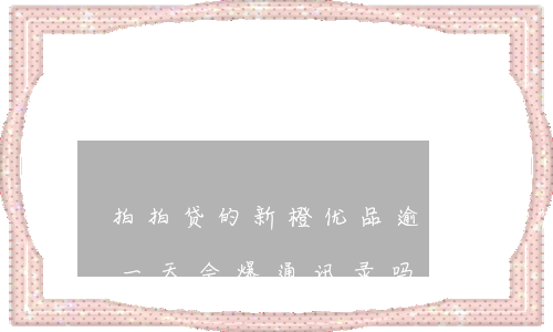 拍拍贷的新橙优品逾期(拍拍贷新橙优品逾期一天会爆通讯录吗)