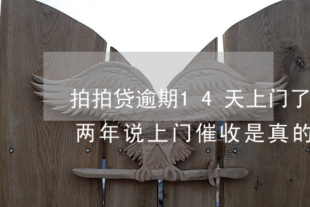 拍拍贷逾期14天上门了(拍拍贷欠三千逾期两年说上门催收是真的)