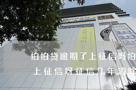 拍拍贷逾期了上征信吗 拍拍贷逾期多长时间上征信呀,征信几年消除啊