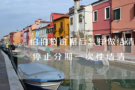 拍拍贷逾期后怎样做结清(拍拍贷逾期多久会停止分期一次性结清)