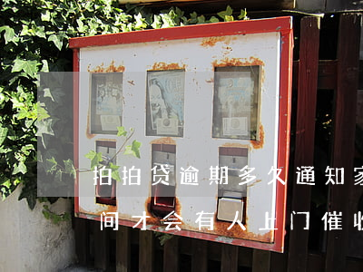 拍拍贷逾期多久通知家人(拍拍贷逾期多长时间才会有人上门催收)