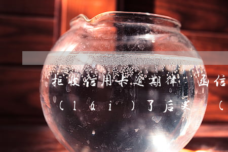 拒收信用卡逾期律師函(信用卡逾期律師函來(lái)了后果嚴(yán)重嗎)