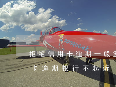 拒绝信用卡逾期一般多久会起诉(为什么信用卡逾期银行不起诉)