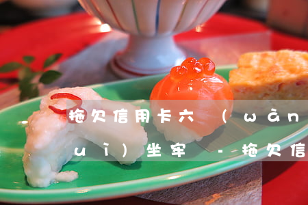 拖欠信用卡六萬(wàn)被起訴了會(huì)坐牢嗎-拖欠信用卡六萬(wàn)被起訴了會(huì)坐牢嗎知乎