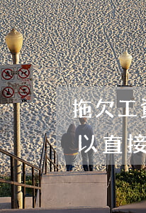 拖欠工資可以到法院起訴嗎(拖欠工資可不可以直接向法院起訴)
