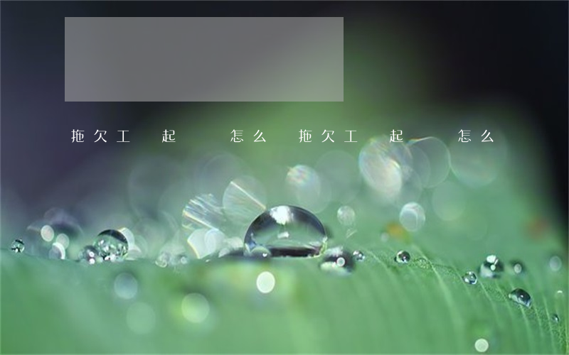 拖欠工資起訴狀怎么寫(拖欠工資起訴書怎么寫)
