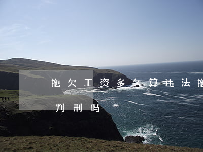 拖欠工资多久算违法(拖欠工资多久算违法会判刑吗)