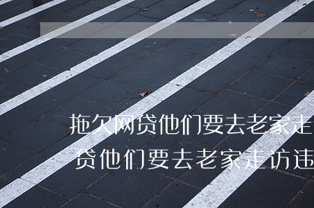 拖欠网贷他们要去老家走访违法吗-拖欠网贷他们要去老家走访违法吗怎么办
