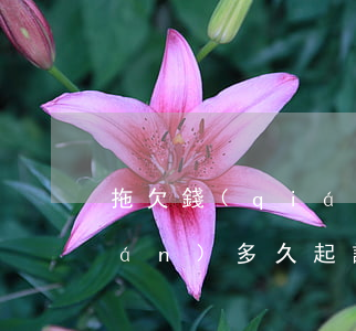 拖欠錢(qián)多久起訴(拖欠錢(qián)多久起訴有效)