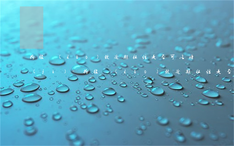 拘役導(dǎo)致逾期征信是否可以修復(fù)-拘役導(dǎo)致逾期征信是否可以修復(fù)呢