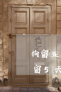 拘留五天第五天什么时候放出来(什么情况拘留5天)