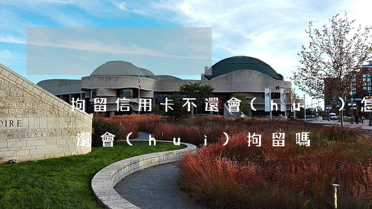 拘留信用卡不還會(huì)怎樣(信用卡不還會(huì)拘留嗎)