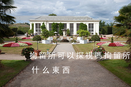 拘留所可以探視嗎(拘留所可以探視嗎可以帶什么東西)