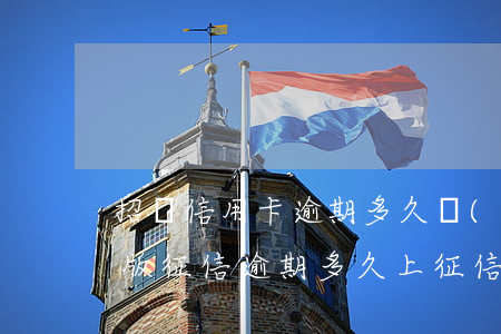 招剛信用卡逾期多久會(huì)上征信(新版征信逾期多久上征信)