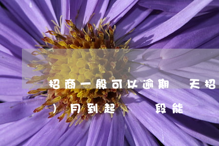 招商一般可以逾期幾天（招商逾期三個(gè)月到起訴階段能還嗎）