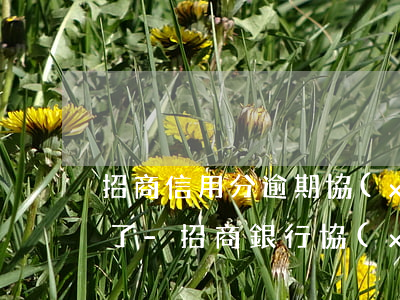 招商信用分逾期協(xié)商停息掛賬不了-招商銀行協(xié)商后分期成功后還不上