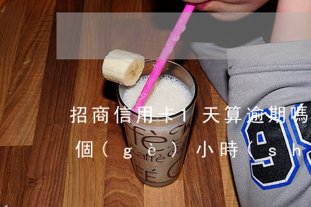 招商信用卡1天算逾期嗎(招商信用卡逾期一個(gè)小時(shí)會(huì)有什么影響)