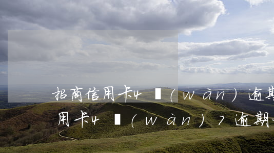 招商信用卡4萬(wàn)逾期3年 招行信用卡4萬(wàn)7逾期一年