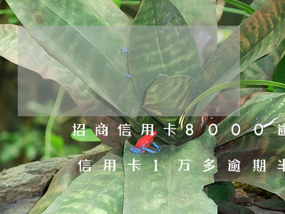 招商信用卡8000逾期3个月(欠招商银行信用卡1万多逾期半年多)